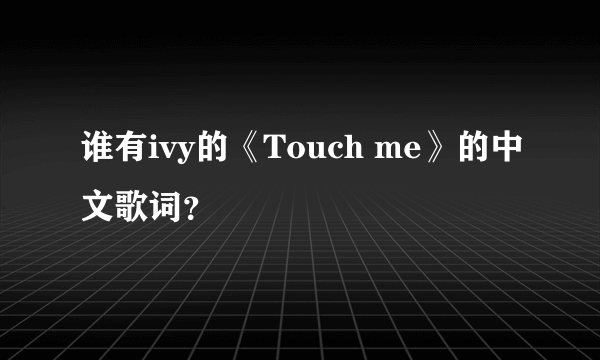 谁有ivy的《Touch me》的中文歌词？