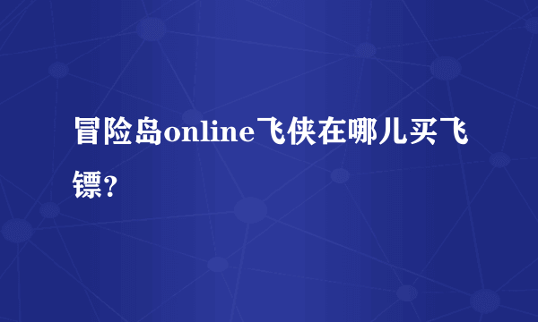 冒险岛online飞侠在哪儿买飞镖？