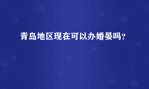 青岛地区现在可以办婚晏吗？