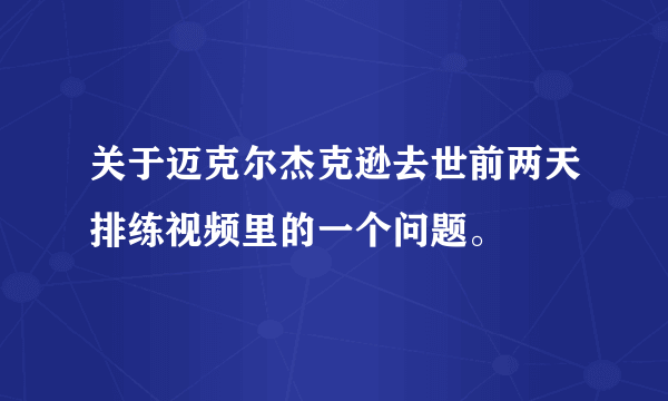 关于迈克尔杰克逊去世前两天排练视频里的一个问题。