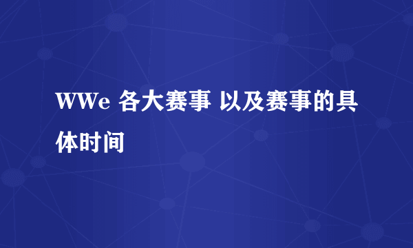 WWe 各大赛事 以及赛事的具体时间