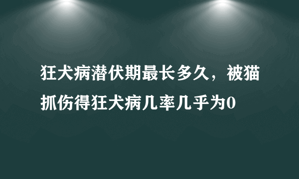 狂犬病潜伏期最长多久，被猫抓伤得狂犬病几率几乎为0