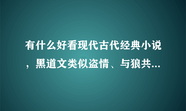 有什么好看现代古代经典小说，黑道文类似盗情、与狼共枕。古代文类似三生三世桃花，轻松搞笑的类似顾漫的