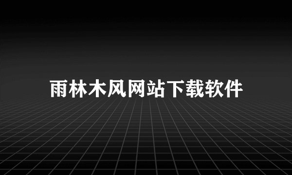 雨林木风网站下载软件