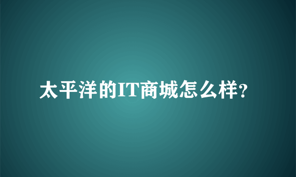 太平洋的IT商城怎么样？