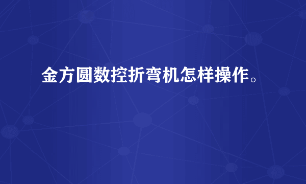 金方圆数控折弯机怎样操作。