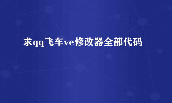 求qq飞车ve修改器全部代码