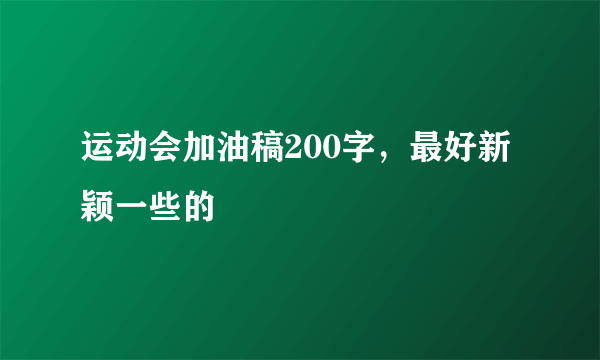 运动会加油稿200字，最好新颖一些的