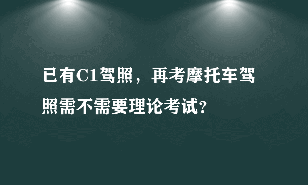 已有C1驾照，再考摩托车驾照需不需要理论考试？