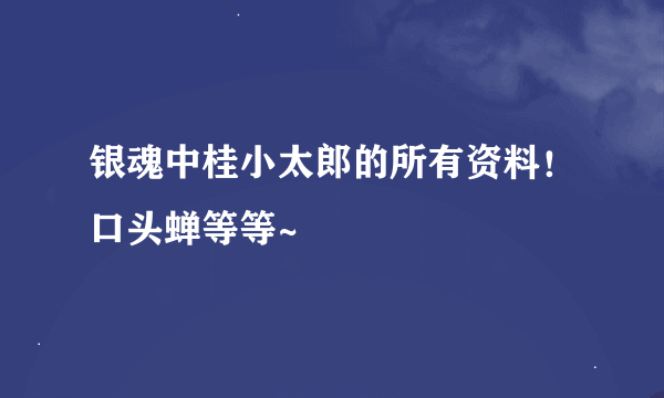 银魂中桂小太郎的所有资料！口头蝉等等~