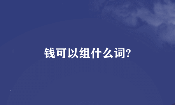 钱可以组什么词?