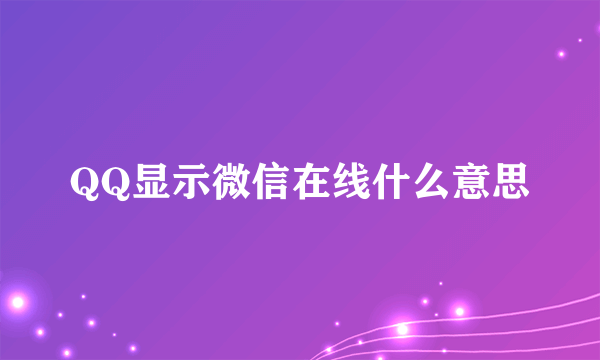 QQ显示微信在线什么意思