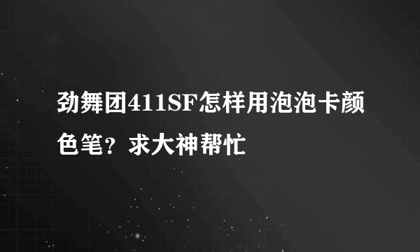 劲舞团411SF怎样用泡泡卡颜色笔？求大神帮忙