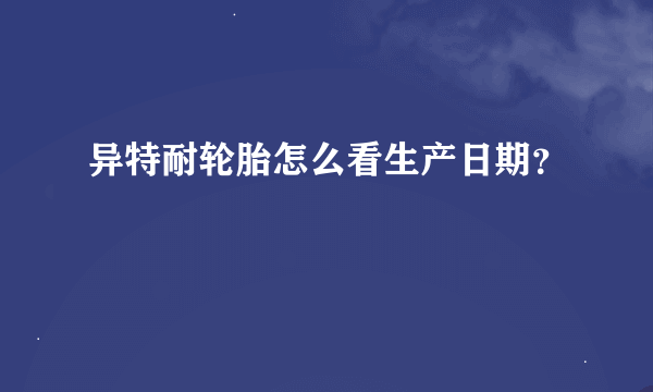 异特耐轮胎怎么看生产日期？