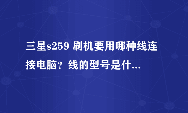 三星s259 刷机要用哪种线连接电脑？线的型号是什么？和哪些型号的手机通用？