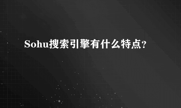 Sohu搜索引擎有什么特点？