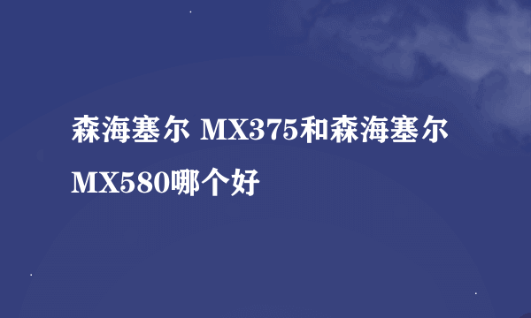 森海塞尔 MX375和森海塞尔 MX580哪个好