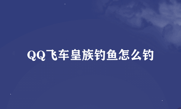 QQ飞车皇族钓鱼怎么钓