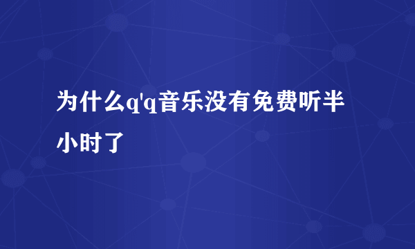 为什么q'q音乐没有免费听半小时了