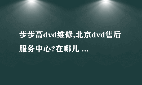 步步高dvd维修,北京dvd售后服务中心?在哪儿 着急谢谢