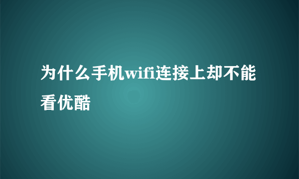 为什么手机wifi连接上却不能看优酷