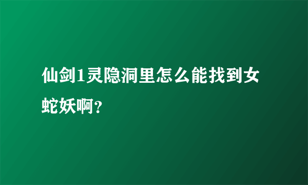 仙剑1灵隐洞里怎么能找到女蛇妖啊？