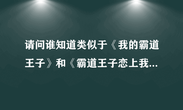 请问谁知道类似于《我的霸道王子》和《霸道王子恋上我》的言情小说？黑道的言情小说也可以！越多越好！...