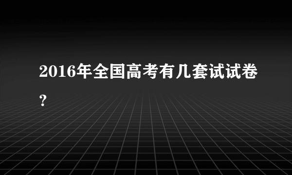 2016年全国高考有几套试试卷?