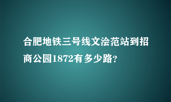 合肥地铁三号线文浍范站到招商公园1872有多少路？