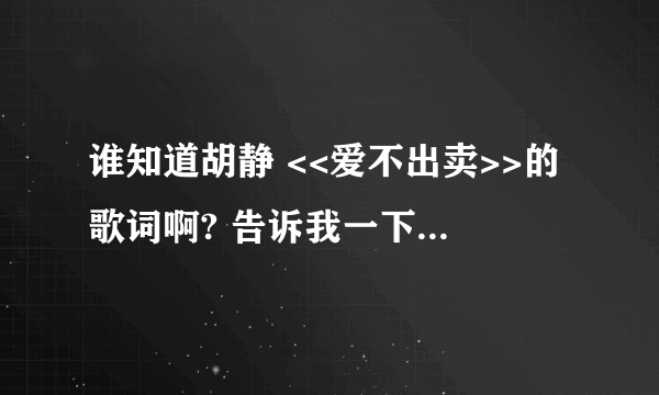 谁知道胡静 <<爱不出卖>>的歌词啊? 告诉我一下,谢谢拉