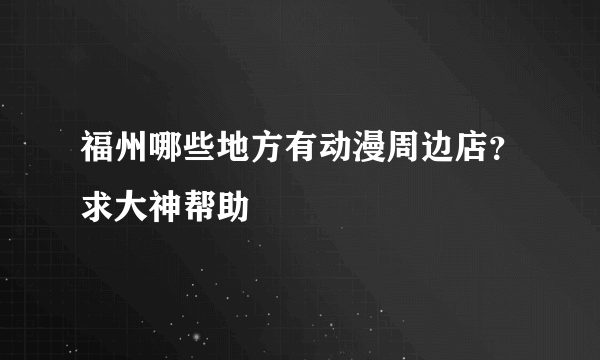 福州哪些地方有动漫周边店？求大神帮助