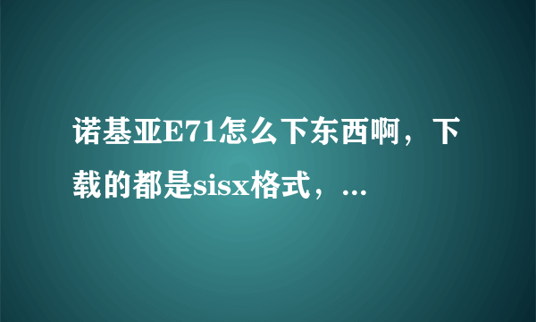 诺基亚E71怎么下东西啊，下载的都是sisx格式，没有提示安装啊。