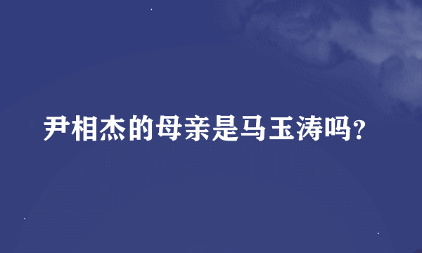 尹相杰的母亲是马玉涛吗？