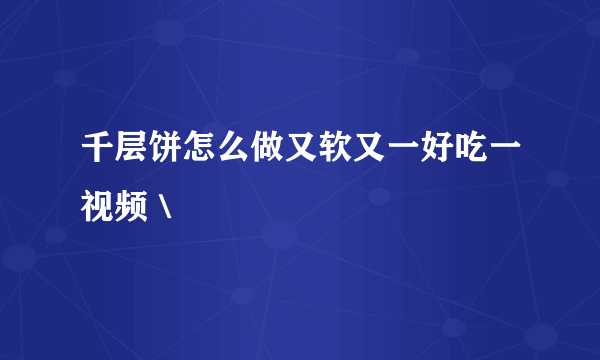 千层饼怎么做又软又一好吃一视频＼