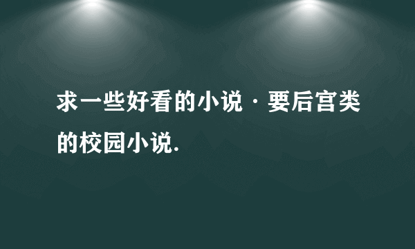 求一些好看的小说·要后宫类的校园小说.