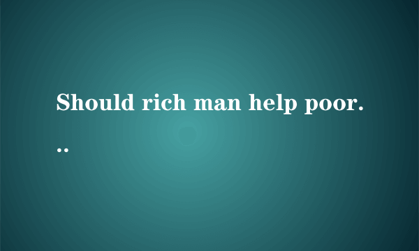 Should rich man help poor man ?