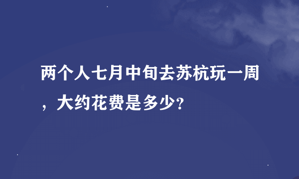 两个人七月中旬去苏杭玩一周，大约花费是多少？