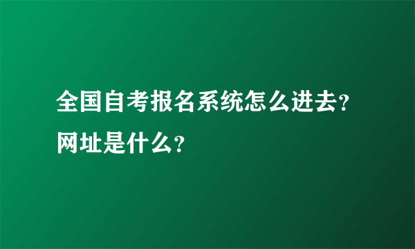 全国自考报名系统怎么进去？网址是什么？