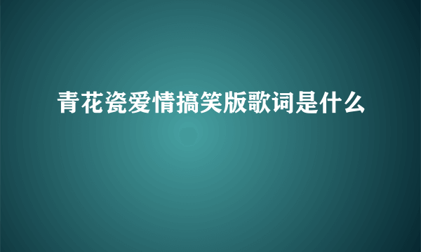 青花瓷爱情搞笑版歌词是什么