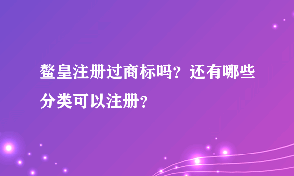 鳌皇注册过商标吗？还有哪些分类可以注册？