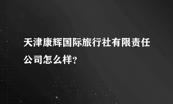 天津康辉国际旅行社有限责任公司怎么样？