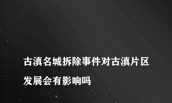 
古滇名城拆除事件对古滇片区发展会有影响吗

