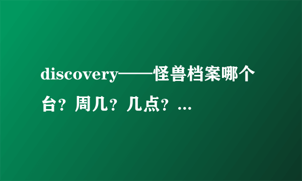 discovery——怪兽档案哪个台？周几？几点？首播，和重播时间？