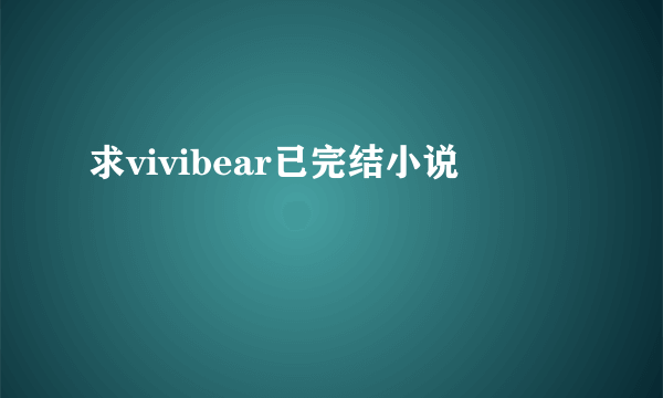 求vivibear已完结小说