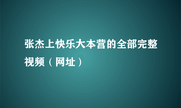 张杰上快乐大本营的全部完整视频（网址）