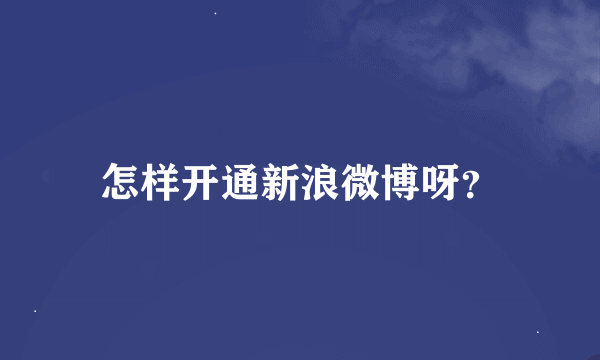 怎样开通新浪微博呀？