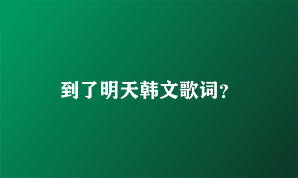 到了明天韩文歌词？