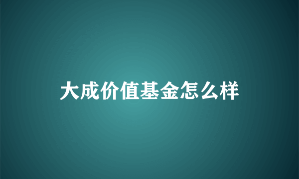 大成价值基金怎么样