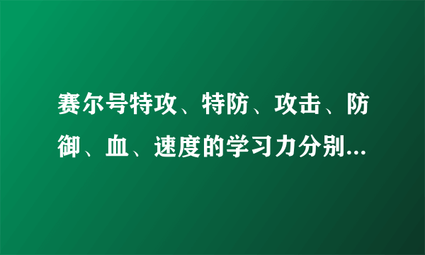 赛尔号特攻、特防、攻击、防御、血、速度的学习力分别刷谁??????????????? 多写几个。