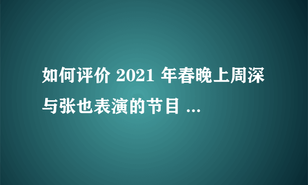 如何评价 2021 年春晚上周深与张也表演的节目 《灯火里的中国》？